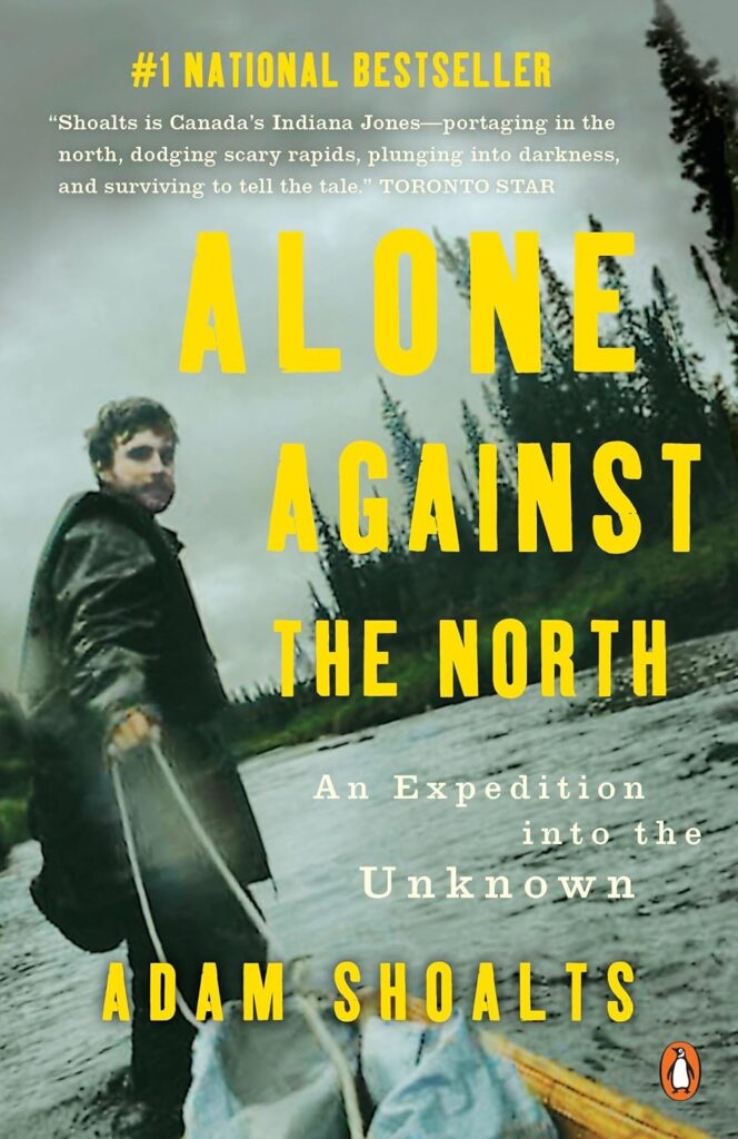 Alone Against the North: An Expedition into the Unknown by Adam Shoalts 